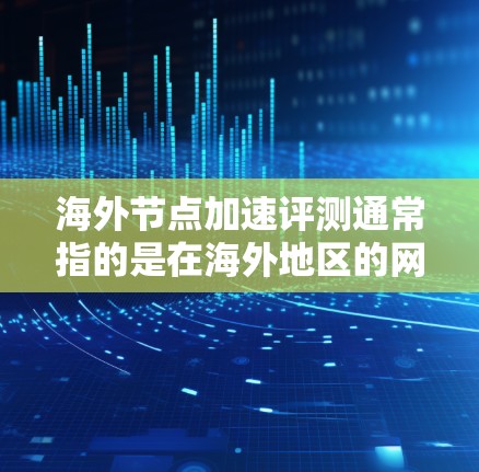 海外节点加速评测通常指的是在海外地区的网络环境中测试节点加速的情况。节点加速是指使用网络资源(如带宽、链路)来加速计算任务或数据处理。海外节点加速评测可能涉及以下几个方面 海外节点加速评测通常指的是在海外地区的网络环境中测试节点加速的情况。节点加速是指使用网络资源(如带宽、链路)来加速计算任务或数据处理。海外节点加速评测可能涉及以下几个方面