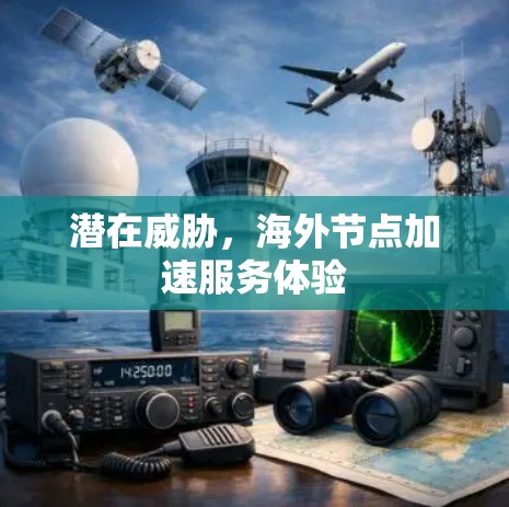 潜在威胁,海外节点加速服务体验 潜在威胁,海外节点加速服务体验
