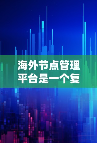 海外节点管理平台是一个复杂的系统,旨在管理多个节点,确保网络和数据库的稳定和可靠性。以下是对该平台的详细总结 海外节点管理平台是一个复杂的系统,旨在管理多个节点,确保网络和数据库的稳定和可靠性。以下是对该平台的详细总结