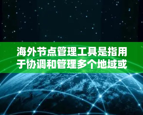 海外节点管理工具是指用于协调和管理多个地域或地区的节点,通常涉及网络、物流、供应链或技术支持等领域的管理。以下是一些常用的海外节点管理工具及其用途 海外节点管理工具是指用于协调和管理多个地域或地区的节点,通常涉及网络、物流、供应链或技术支持等领域的管理。以下是一些常用的海外节点管理工具及其用途