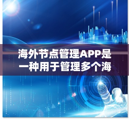 海外节点管理APP是一种用于管理多个海外节点的软件工具，广泛应用于物流、供应链管理和供应链管理中的节点管理。这些节点可能包括仓储中心、物流中心、配送中心等，属于全球范围内的物流体系
