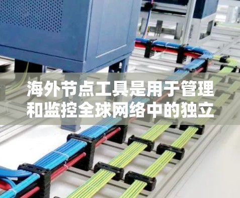 海外节点工具是用于管理和监控全球网络中的独立节点的工具,能够帮助企业在不同国家或地区的网络环境中高效、安全地运营和扩展网络。以下是对海外节点工具的详细总结 海外节点工具是用于管理和监控全球网络中的独立节点的工具,能够帮助企业在不同国家或地区的网络环境中高效、安全地运营和扩展网络。以下是对海外节点工具的详细总结