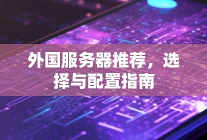 外国服务器推荐,选择与配置指南 外国服务器推荐,选择与配置指南
