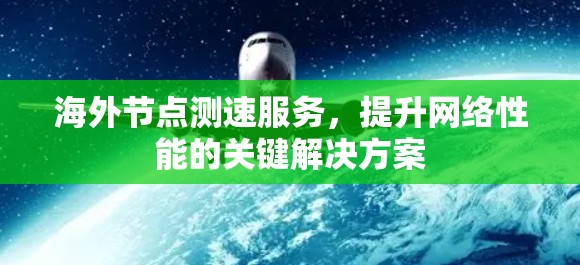 海外节点测速服务,提升网络性能的关键解决方案 海外节点测速服务,提升网络性能的关键解决方案