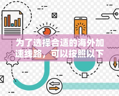 为了选择合适的海外加速线路,可以按照以下步骤进行 为了选择合适的海外加速线路,可以按照以下步骤进行