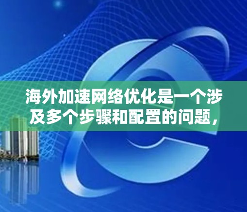 海外加速网络优化是一个涉及多个步骤和配置的问题,通常包括防火墙、网络配置、安全措施以及可能的高级功能的使用。以下是一些优化海外加速网络的实用技巧 海外加速网络优化是一个涉及多个步骤和配置的问题,通常包括防火墙、网络配置、安全措施以及可能的高级功能的使用。以下是一些优化海外加速网络的实用技巧