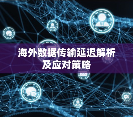 海外数据传输延迟解析及应对策略 海外数据传输延迟解析及应对策略