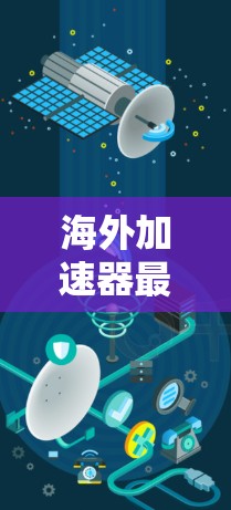 海外加速器最新版 海外加速器最新版