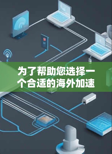 为了帮助您选择一个合适的海外加速器，以下是一些综合考虑的因素和推荐