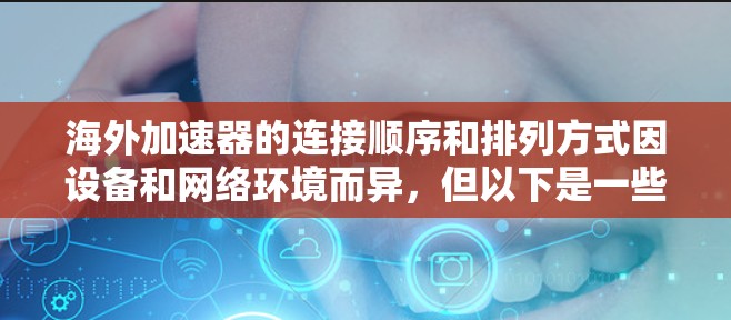 海外加速器的连接顺序和排列方式因设备和网络环境而异，但以下是一些常见的网络加速器的连接顺序和推荐参数。请注意，具体的连接顺序可能因加速器的不同而有所不同