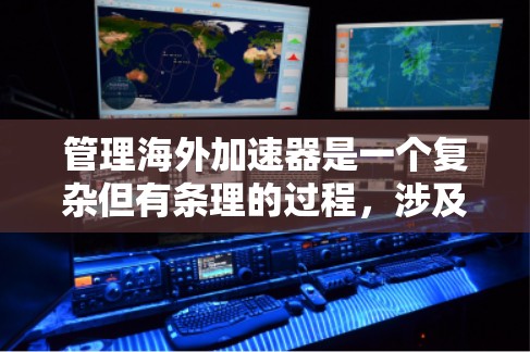 管理海外加速器是一个复杂但有条理的过程,涉及多个步骤和技能。以下是一步步的指南,帮助您高效管理海外加速器 管理海外加速器是一个复杂但有条理的过程,涉及多个步骤和技能。以下是一步步的指南,帮助您高效管理海外加速器