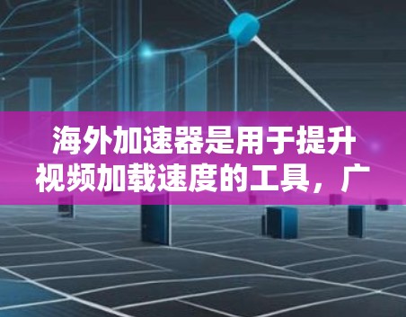 海外加速器是用于提升视频加载速度的工具,广泛应用于视频剪辑、直播、短视频等多种场景。以下是对海外加速器的分析和评价,供你参考 海外加速器是用于提升视频加载速度的工具,广泛应用于视频剪辑、直播、短视频等多种场景。以下是对海外加速器的分析和评价,供你参考