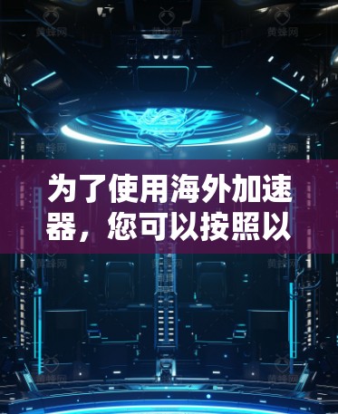 为了使用海外加速器，您可以按照以下步骤操作