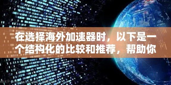 在选择海外加速器时,以下是一个结构化的比较和推荐,帮助你做出明智的决定 在选择海外加速器时,以下是一个结构化的比较和推荐,帮助你做出明智的决定