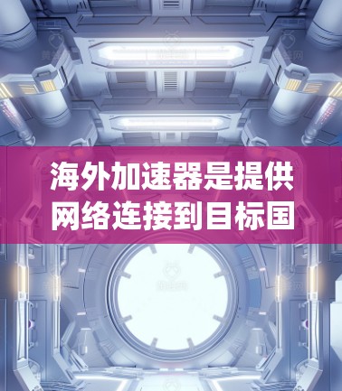 海外加速器是提供网络连接到目标国家加速功能的工具,如ZAP、FastLands和Turning Point等。以下是对海外加速器的评测 海外加速器是提供网络连接到目标国家加速功能的工具,如ZAP、FastLands和Turning Point等。以下是对海外加速器的评测