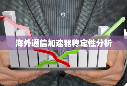 海外通信加速器稳定性分析 海外通信加速器稳定性分析
