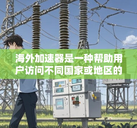 海外加速器是一种帮助用户访问不同国家或地区的网站工具,通常通过网络连接到服务器,解决访问速度慢、网站安全等问题。以下是对海外加速器体验的深入分析 海外加速器是一种帮助用户访问不同国家或地区的网站工具,通常通过网络连接到服务器,解决访问速度慢、网站安全等问题。以下是对海外加速器体验的深入分析