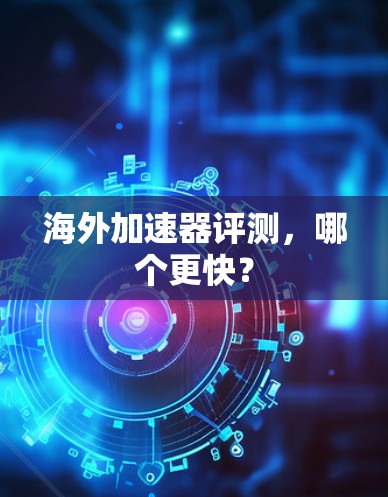 海外加速器评测,哪个更快? 海外加速器评测,哪个更快?