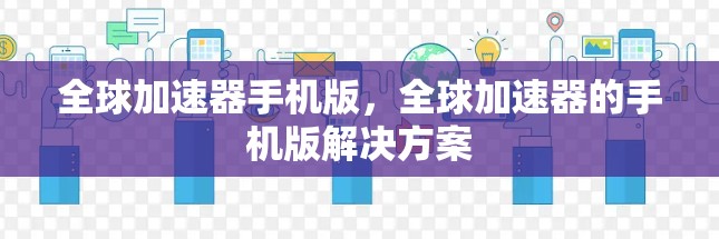 全球加速器手机版,全球加速器的手机版解决方案 全球加速器手机版,全球加速器的手机版解决方案