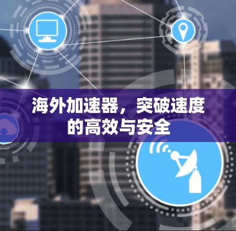 海外加速器,突破速度的高效与安全 海外加速器,突破速度的高效与安全