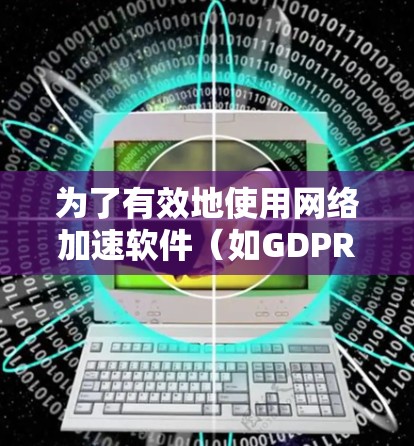 为了有效地使用网络加速软件(如GDPR协议或Wi-Fi/3G协议)可以按照以下步骤操作 为了有效地使用网络加速软件(如GDPR协议或Wi-Fi/3G协议)可以按照以下步骤操作