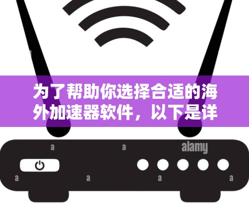 为了帮助你选择合适的海外加速器软件,以下是详细的步骤和建议 为了帮助你选择合适的海外加速器软件,以下是详细的步骤和建议