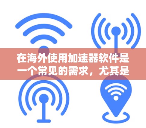 在海外使用加速器软件是一个常见的需求,尤其是在需要访问国外网站或服务时。以下是一些常见的海外加速器软件及其特点 在海外使用加速器软件是一个常见的需求,尤其是在需要访问国外网站或服务时。以下是一些常见的海外加速器软件及其特点