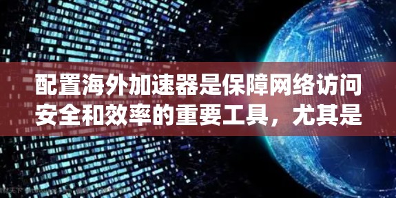 配置海外加速器是保障网络访问安全和效率的重要工具,尤其是在使用Netty和NAT时。以下是详细的步骤指南 配置海外加速器是保障网络访问安全和效率的重要工具,尤其是在使用Netty和NAT时。以下是详细的步骤指南