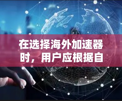 在选择海外加速器时,用户应根据自己的需求和预算进行综合比较。以下是一个结构化的推荐,帮助你做出明智的选择 在选择海外加速器时,用户应根据自己的需求和预算进行综合比较。以下是一个结构化的推荐,帮助你做出明智的选择