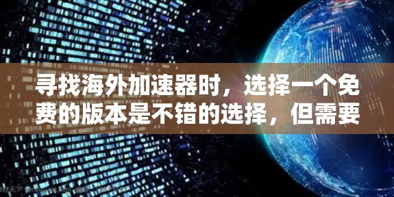 寻找海外加速器时,选择一个免费的版本是不错的选择,但需要注意以下几点 寻找海外加速器时,选择一个免费的版本是不错的选择,但需要注意以下几点