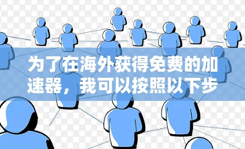 为了在海外获得免费的加速器,我可以按照以下步骤进行操作 为了在海外获得免费的加速器,我可以按照以下步骤进行操作