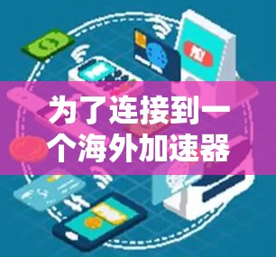 为了连接到一个海外加速器,您可以按照以下步骤进行 为了连接到一个海外加速器,您可以按照以下步骤进行
