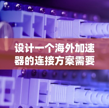设计一个海外加速器的连接方案需要综合考虑多个方面,以确保用户设备能够安全访问中国的互联网。以下是一个详细且系统化的连接方案设计 设计一个海外加速器的连接方案需要综合考虑多个方面,以确保用户设备能够安全访问中国的互联网。以下是一个详细且系统化的连接方案设计