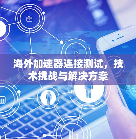 海外加速器连接测试,技术挑战与解决方案 海外加速器连接测试,技术挑战与解决方案