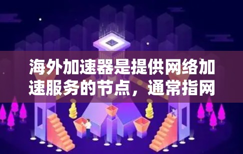 海外加速器是提供网络加速服务的节点，通常指网络管理工具（如路由器、交换机或防火墙）或服务器。以下是一些常见的海外加速器推荐，供您参考
