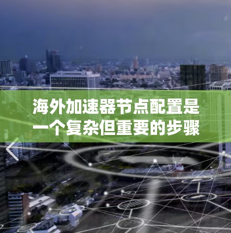 海外加速器节点配置是一个复杂但重要的步骤,涉及多个方面,以下是一个系统化的总结 海外加速器节点配置是一个复杂但重要的步骤,涉及多个方面,以下是一个系统化的总结