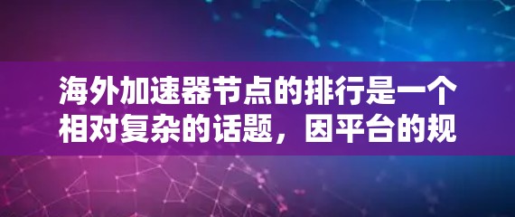 海外加速器节点的排行是一个相对复杂的话题,因平台的规模、技术、市场等因素而异。以下是一些常见的排名标准和推荐节点,供你参考 海外加速器节点的排行是一个相对复杂的话题,因平台的规模、技术、市场等因素而异。以下是一些常见的排名标准和推荐节点,供你参考