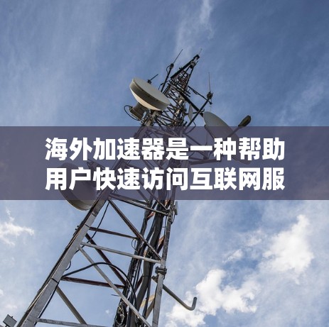 海外加速器是一种帮助用户快速访问互联网服务的工具,通常提供多种加速模式,如下载模式、搜索模式、聊天模式等。以下是海外加速器的功能评测和使用指南,帮助您更好地了解和选择适合您的加速器 海外加速器是一种帮助用户快速访问互联网服务的工具,通常提供多种加速模式,如下载模式、搜索模式、聊天模式等。以下是海外加速器的功能评测和使用指南,帮助您更好地了解和选择适合您的加速器