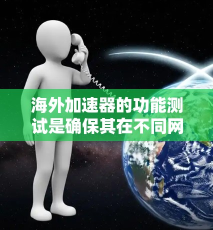 海外加速器的功能测试是确保其在不同网络环境中稳定运行的步骤之一。以下是一些关键点和步骤,帮助你进行海外加速器功能测试 海外加速器的功能测试是确保其在不同网络环境中稳定运行的步骤之一。以下是一些关键点和步骤,帮助你进行海外加速器功能测试