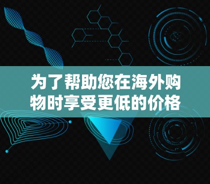 为了帮助您在海外购物时享受更低的价格和更多优惠,以下是一些推荐的海外加速器工具及其推荐理由 为了帮助您在海外购物时享受更低的价格和更多优惠,以下是一些推荐的海外加速器工具及其推荐理由