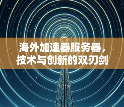 海外加速器服务器，技术与创新的双刃剑