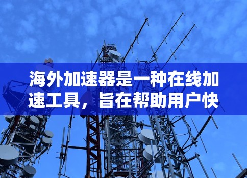海外加速器是一种在线加速工具，旨在帮助用户快速加速网页、视频、音乐等在线服务，提升用户体验。以下是对海外加速器的详细分析和推荐
