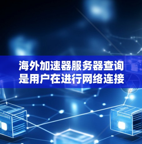 海外加速器服务器查询是用户在进行网络连接或服务器配置时常见的一种技术。以下是一些关于如何查询或了解海外加速器服务器的步骤和方法 海外加速器服务器查询是用户在进行网络连接或服务器配置时常见的一种技术。以下是一些关于如何查询或了解海外加速器服务器的步骤和方法