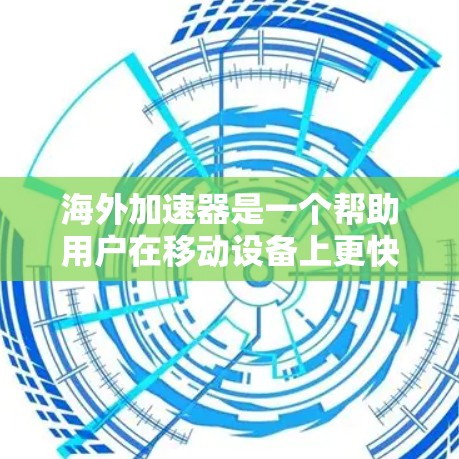 海外加速器是一个帮助用户在移动设备上更快连接网络的工具。以下是一些常见的海外加速器推荐,其中包括了多种选择 海外加速器是一个帮助用户在移动设备上更快连接网络的工具。以下是一些常见的海外加速器推荐,其中包括了多种选择
