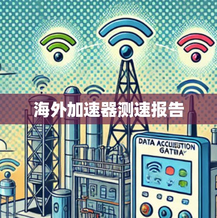 海外加速器测速报告 海外加速器测速报告