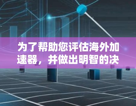 为了帮助您评估海外加速器,并做出明智的决定,以下是一个结构化的指南和建议 为了帮助您评估海外加速器,并做出明智的决定,以下是一个结构化的指南和建议