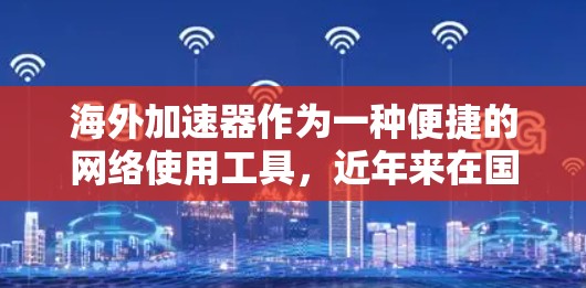 海外加速器作为一种便捷的网络使用工具,近年来在国际上逐渐受到关注。海外加速器可以帮助用户在海外快速访问互联网,提升生活质量。以下是对海外加速器的介绍 海外加速器作为一种便捷的网络使用工具,近年来在国际上逐渐受到关注。海外加速器可以帮助用户在海外快速访问互联网,提升生活质量。以下是对海外加速器的介绍