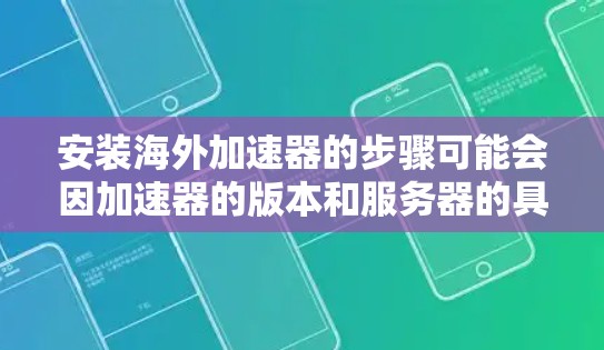 安装海外加速器的步骤可能会因加速器的版本和服务器的具体配置而有所不同，但以下是一些常见的安装步骤和注意事项