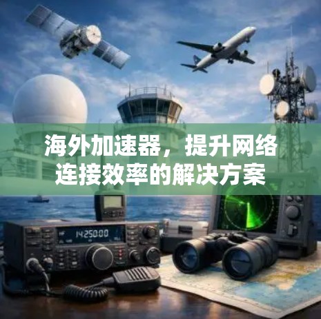 海外加速器，提升网络连接效率的解决方案