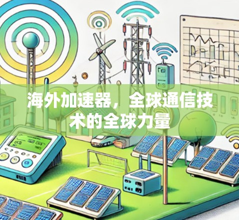 海外加速器,全球通信技术的全球力量 海外加速器,全球通信技术的全球力量